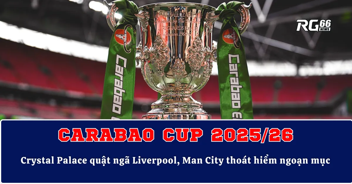 Carabao Cup bùng nổ – Crystal Palace quật ngã Liverpool, Man City thoát hiểm ngoạn mục