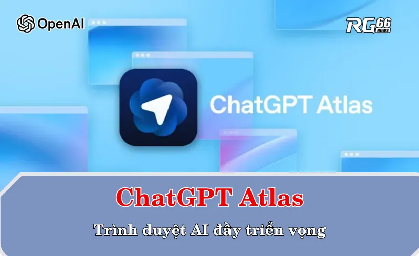 ChatGPT Atlas – Trình duyệt AI đầy triển vọng