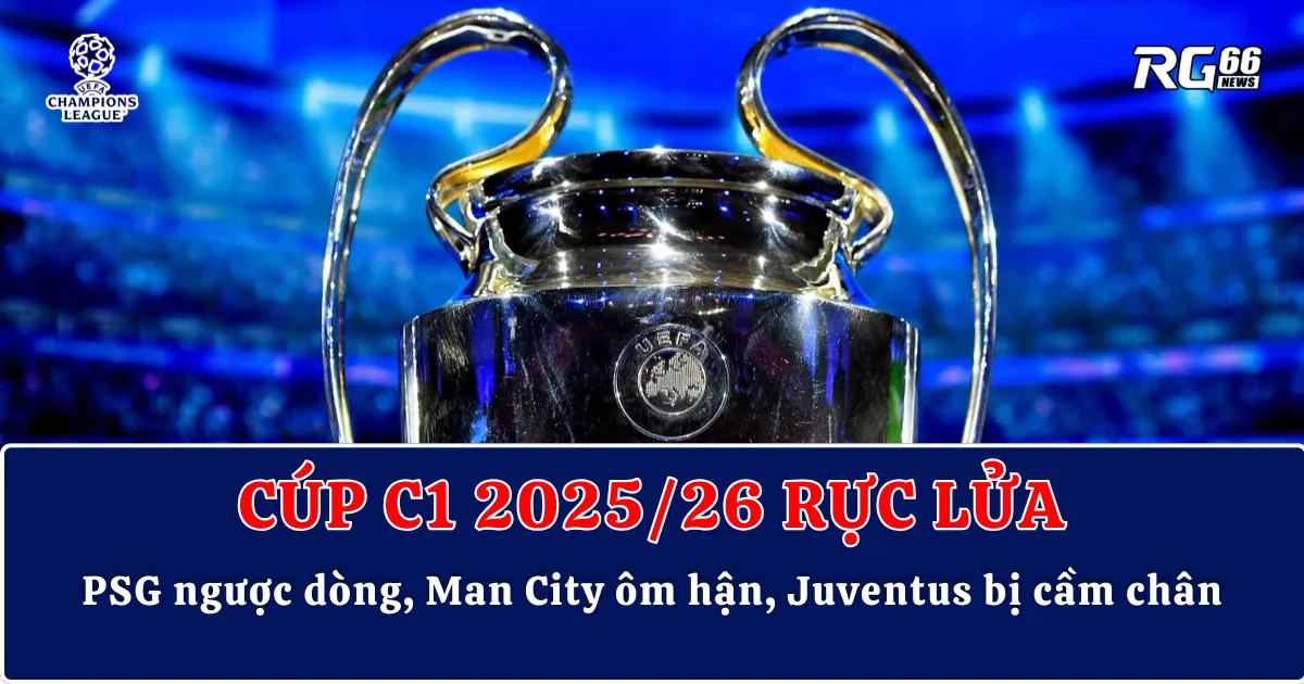 Cúp C1 2025/26 rực lửa: PSG ngược dòng, Man City ôm hận, Juventus bị cầm chân