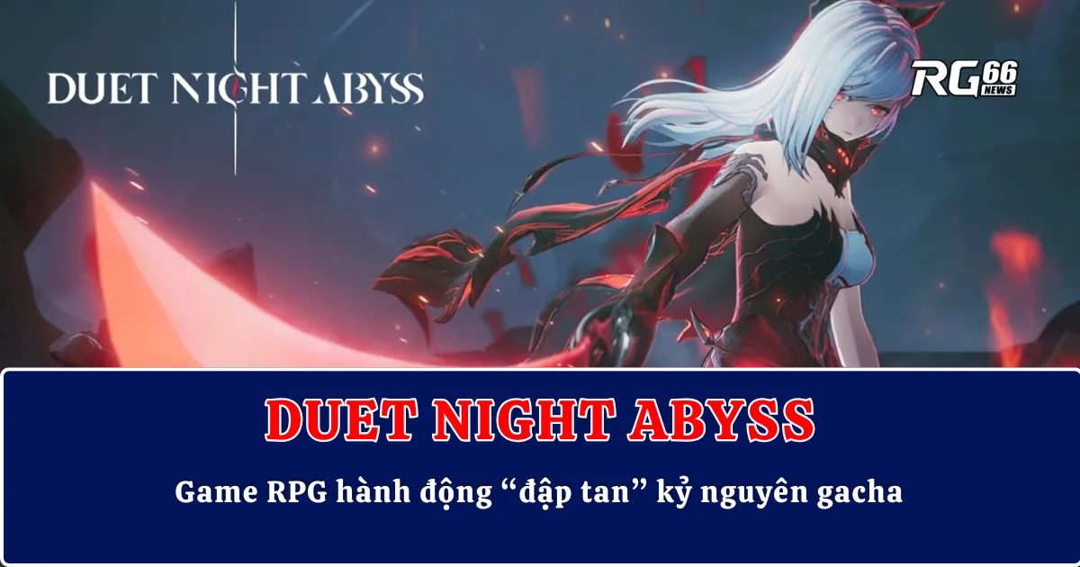 Duet Night Abyss – Game RPG hành động “đập tan” kỷ nguyên gacha