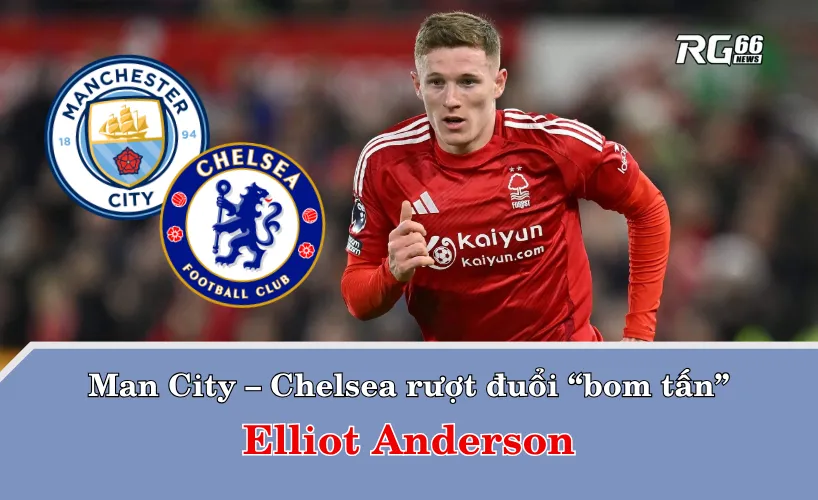 Man City – Chelsea rượt đuổi “bom tấn” Elliot Anderson