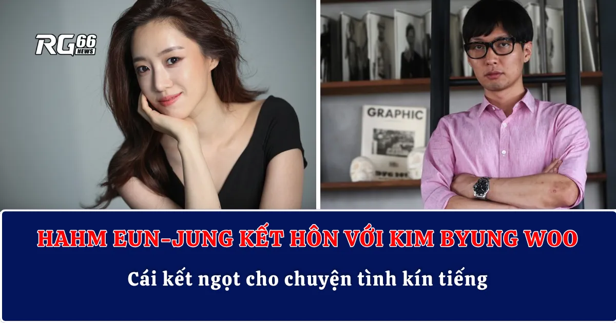 Hahm Eun-Jung lên xe hoa với Kim Byung Woo – Cái kết ngọt cho chuyện tình kín tiếng!