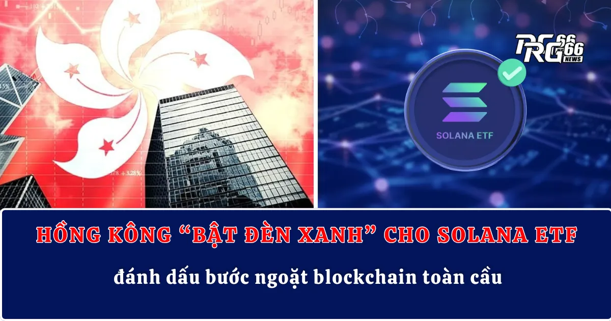 Hồng Kông “bật đèn xanh” cho Solana ETF, đánh dấu bước ngoặt blockchain toàn cầu