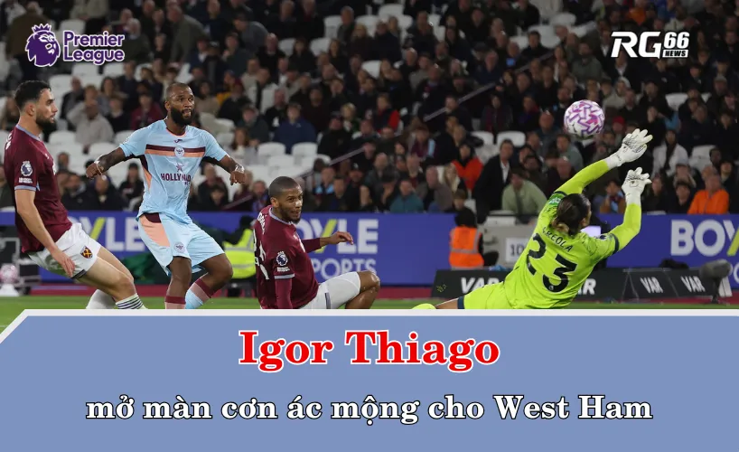 Thiago mở màn cơn ác mộng cho West Ham