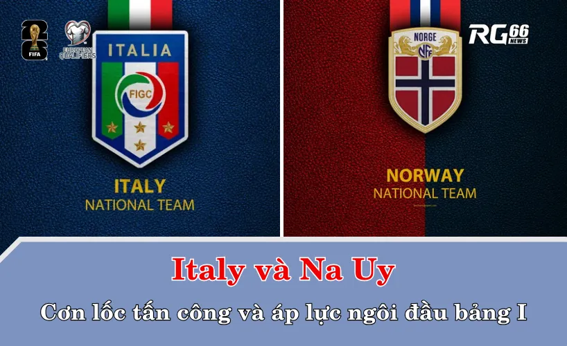 Italy và Na Uy – Cơn lốc tấn công và áp lực ngôi đầu của bảng I