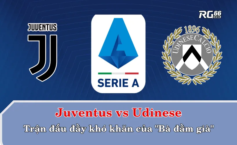 Juventus vs Udinese – Trận đấu đầy khó khăn của "Bà đầm già"