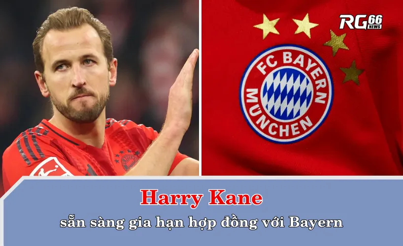 Kane sẵn sàng gia hạn hợp đồng – Bayern mở ra kỷ nguyên mới
