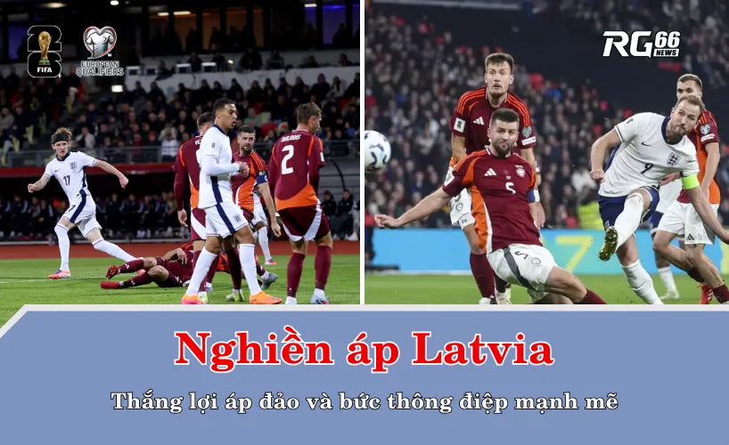 Nghiền áp Latvia – Thắng lợi áp đảo và bức thông điệp mạnh mẽ