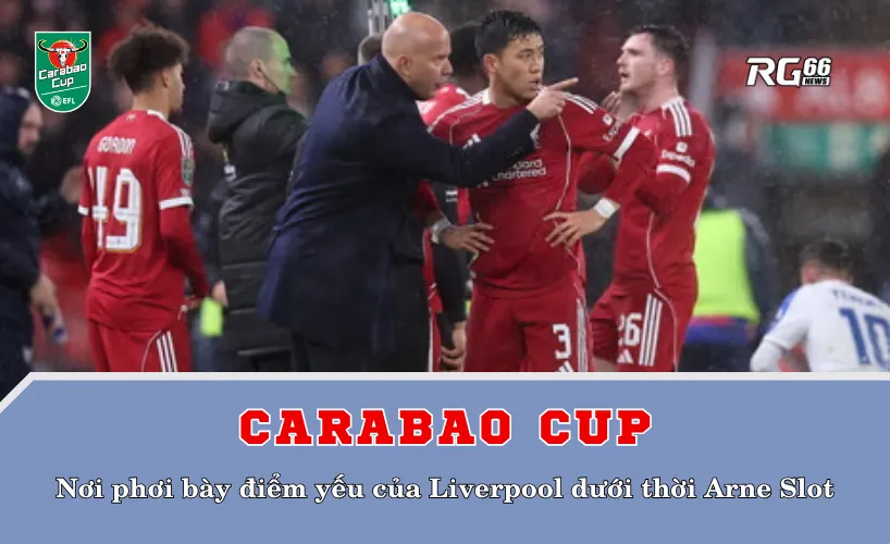 Carabao Cup – nơi phơi bày điểm yếu của Liverpool dưới thời Arne Slot