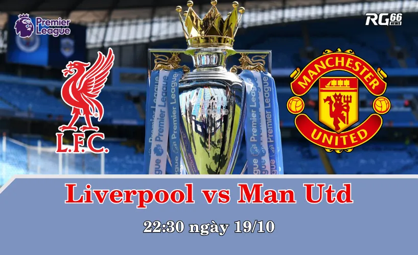 Liverpool vs Man Utd – Trận chiến danh dự diễn ra vào 22:30 ngày 19/10