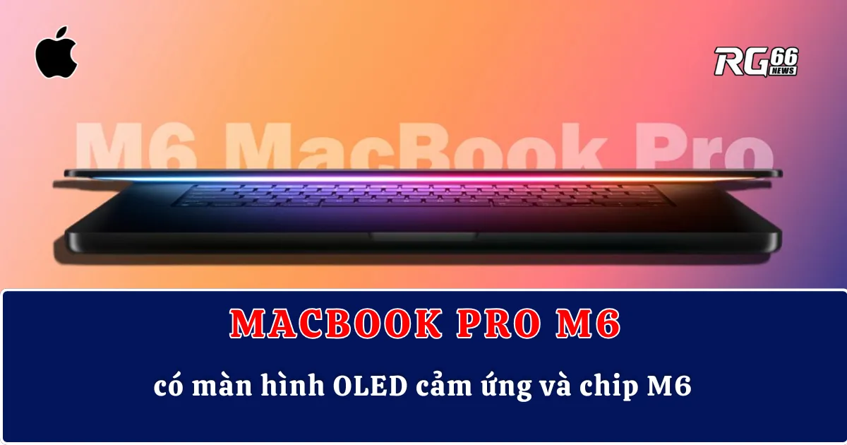 Apple “bẻ lái”: MacBook Pro M6 có màn hình OLED cảm ứng và chip M6