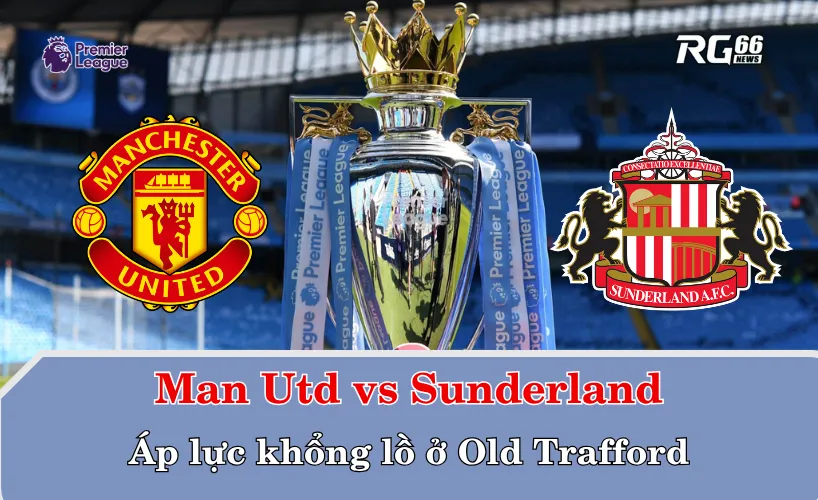 Man United có nguy cơ sẩy chân trước Sunderland tại Old Trafford