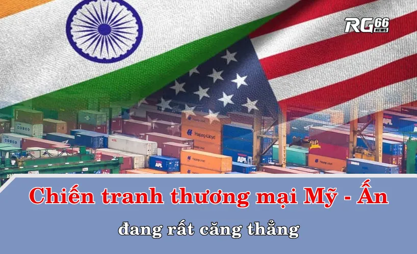 Chiến tranh thương mại Mỹ - Ấn đang rất căng thẳng sau khi Mỹ tuyên bố mức thuế nhập khẩu của Ấn