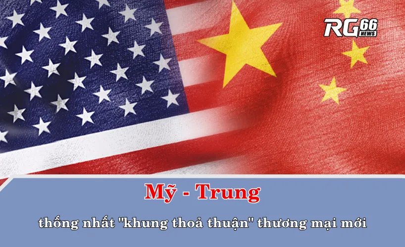 Mỹ - Trung thống nhất "khung thoả thuận" thương mại mới