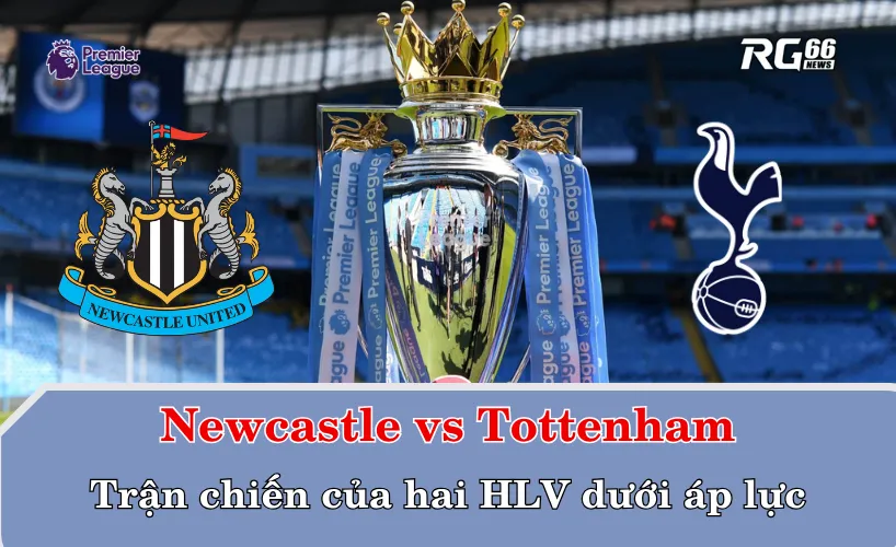 Newcastle vs Tottenham – Trận chiến của hai HLV dưới áp lực