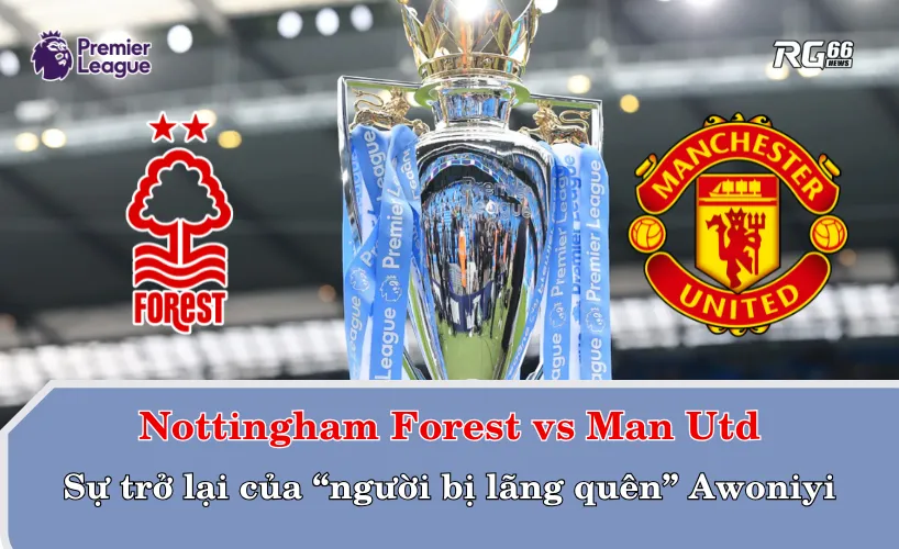 Nottingham Forest vs Man Utd – Sự trở lại của “người bị lãng quên” Awoniyi