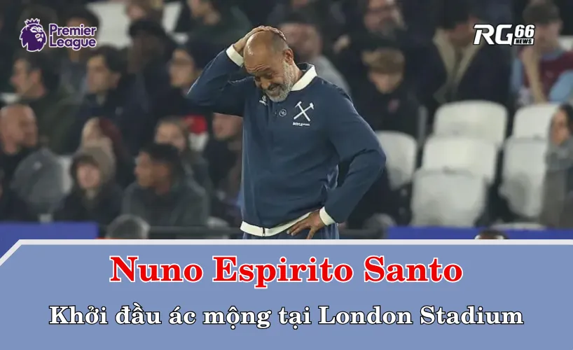 Nuno Espirito Santo – Khởi đầu ác mộng tại London Stadium