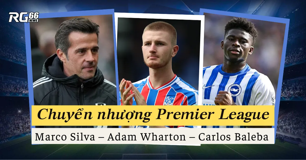 Marco Silva, Wharton và những tin đồn chuyển nhượng Premier League