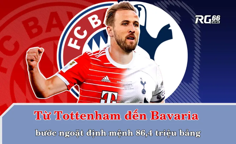 Từ Tottenham đến Bavaria – bước ngoặt định mệnh 86,4 triệu bảng