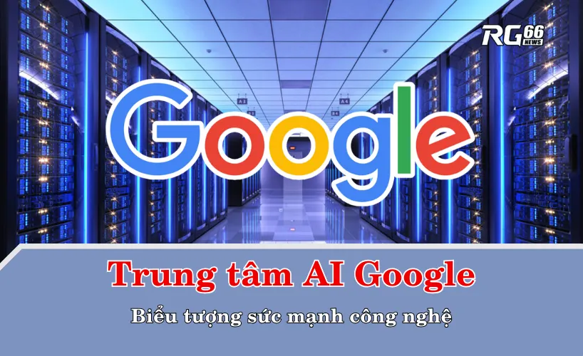 Trung tâm AI Google – Biểu tượng sức mạnh công nghệ