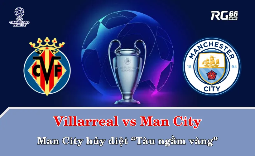 Villarreal vs Man City – Man City hủy diệt “Tàu ngầm vàng”