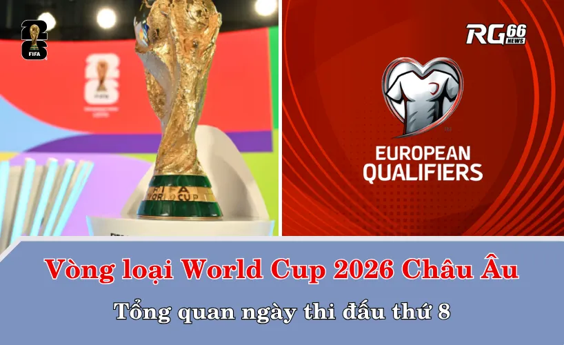 Tổng quan ngày thi đấu 8 tại vòng loại World Cup 2026 Châu Âu