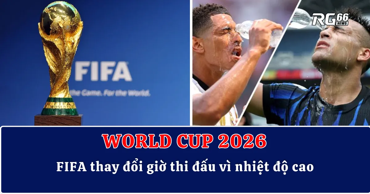 World Cup 2026 – FIFA thay đổi giờ thi đấu vì nhiệt độ cao