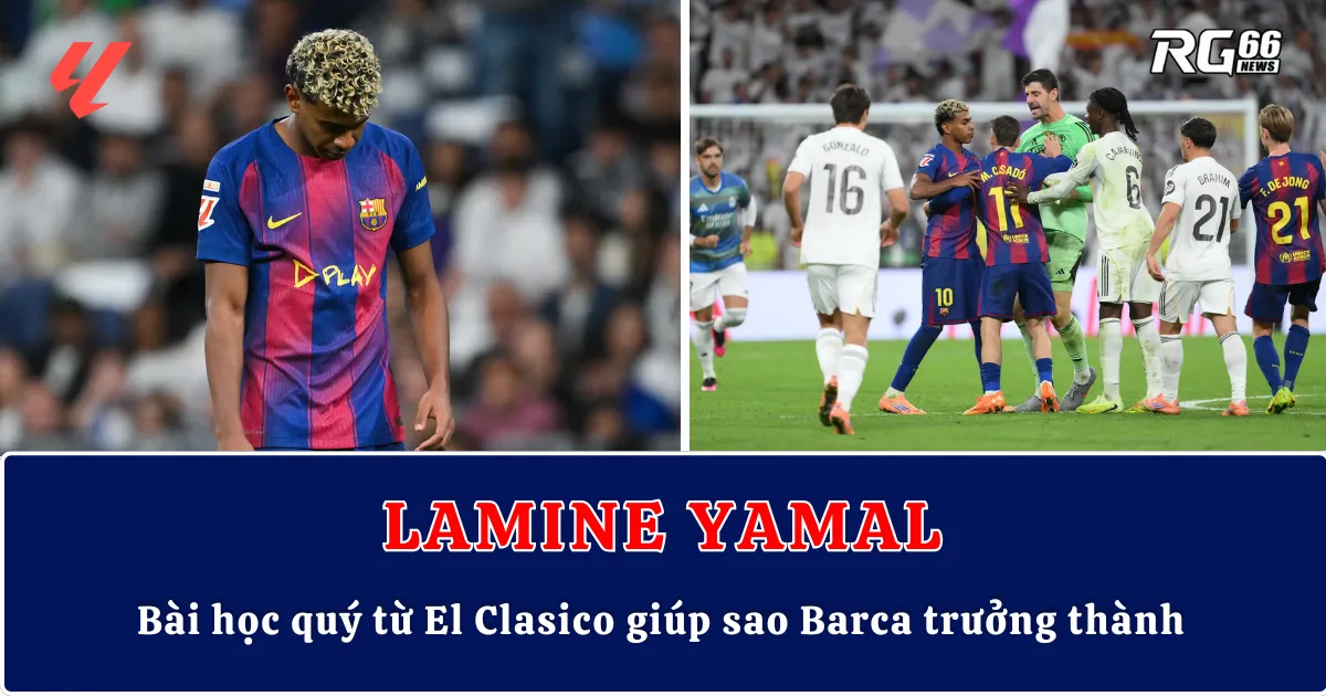 Lamine Yamal – Bài học quý từ El Clasico giúp sao Barca trưởng thành