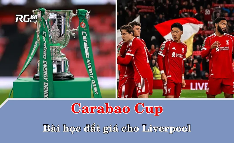 Carabao Cup – bài học đắt giá cho Liverpool