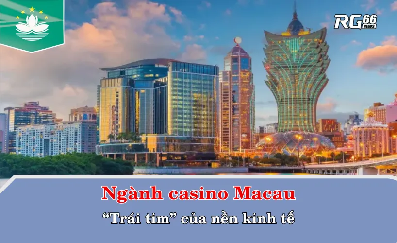 Ngành casino Macau – “Trái tim” của nền kinh tế