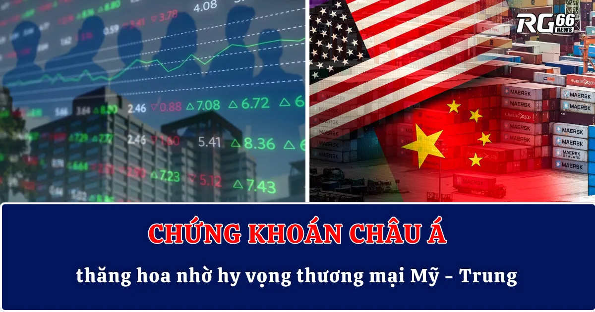 Chứng khoán châu Á thăng hoa nhờ hy vọng thương mại Mỹ - Trung