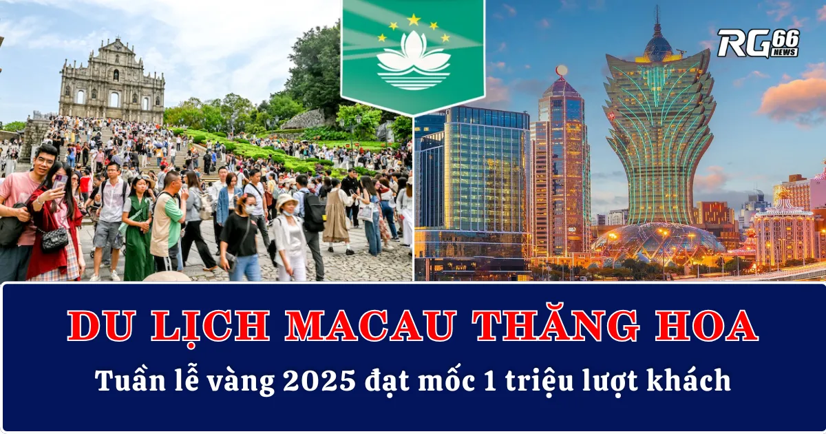 Du lịch Macau thăng hoa – Tuần lễ vàng 2025 đạt mốc 1 triệu lượt khách