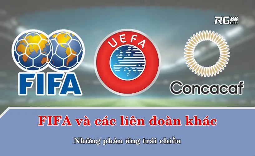 FIFA và các liên đoàn khác: Những phản ứng trái chiều