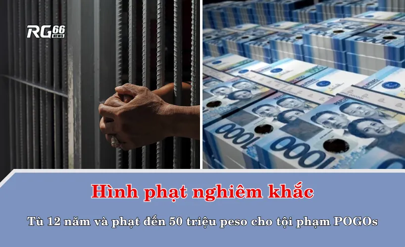 Hình phạt nghiêm khắc – Tù 12 năm và phạt đến 50 triệu peso cho tội phạm POGOs