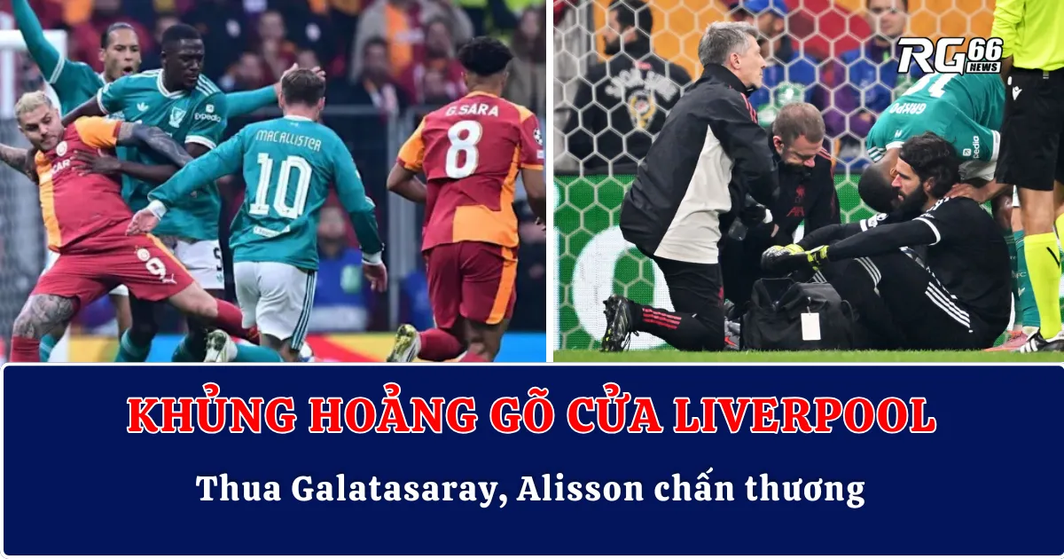 Khủng hoảng gõ cửa Liverpool – Thua Galatasaray, Alisson chấn thương