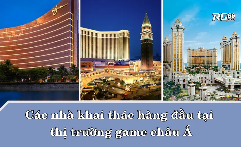 Wynn Macau, Sands China và Galaxy Entertainment – Các nhà khai thác hàng đầu