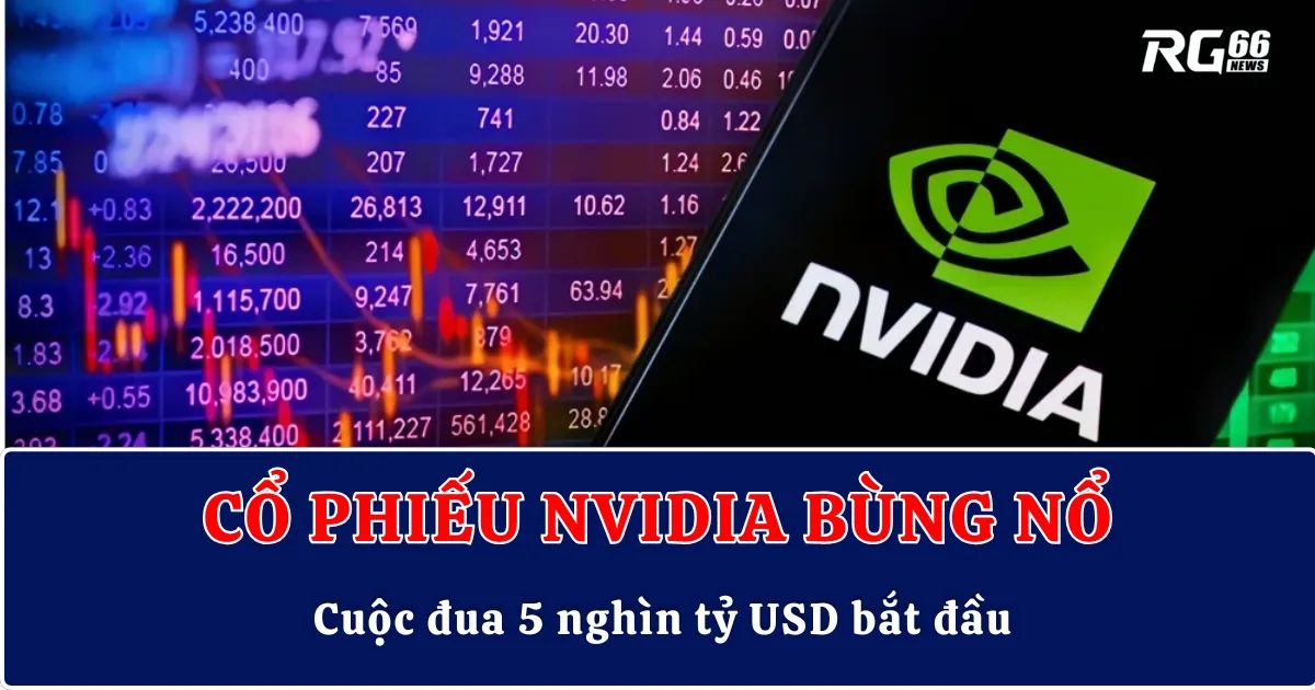 Cổ phiếu Nvidia bùng nổ: Cuộc đua 5 nghìn tỷ USD bắt đầu