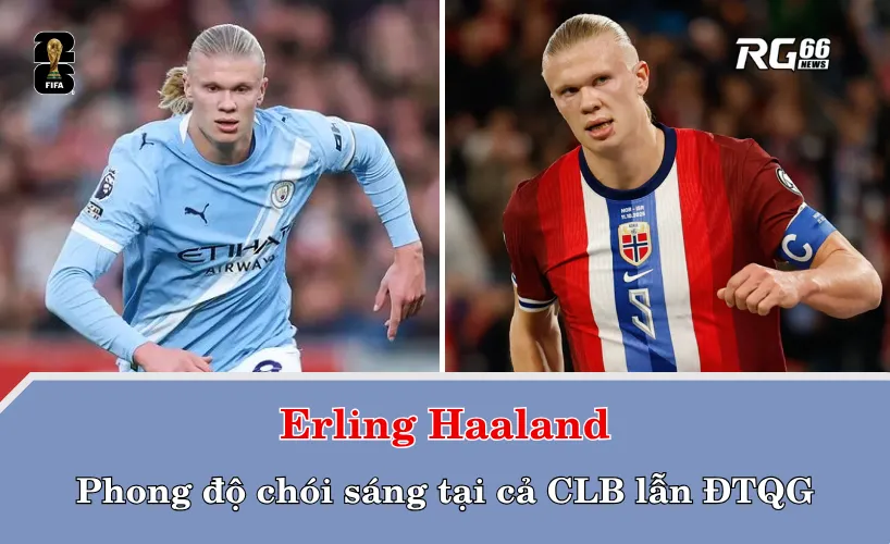 Phong độ chói sáng của Haaland tại CLB và ĐTQG