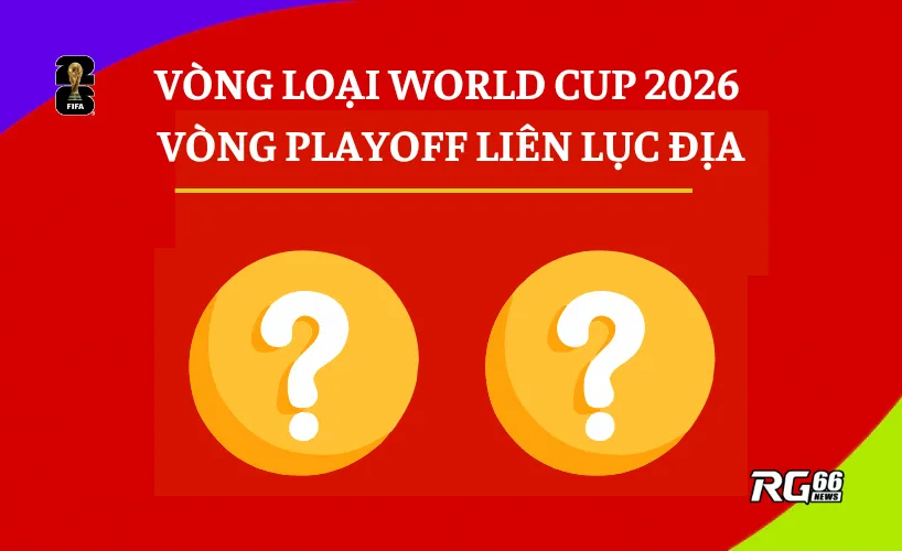 Vòng playoff liên lục địa: Cuộc chiến sinh tử giành 2 tấm vé cuối