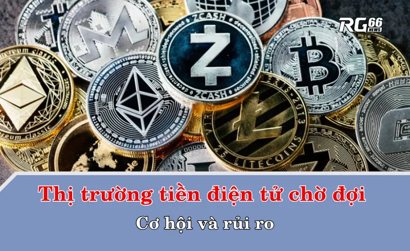 Thị trường tiền điện tử chờ đợi – Cơ hội và rủi ro
