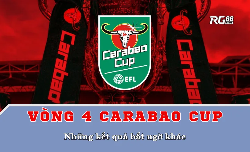 Những kết quả bất ngờ khác của vòng 4 Carabao Cup
