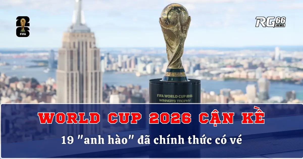 World Cup 2026 cận kề – 19 "anh hào" đã chính thức có vé