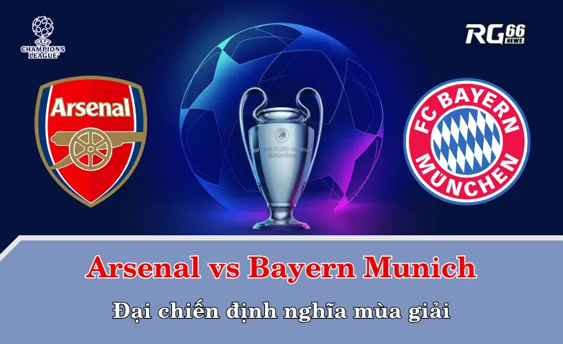 Arsenal vs Bayern Munich – Đại chiến định nghĩa mùa giải