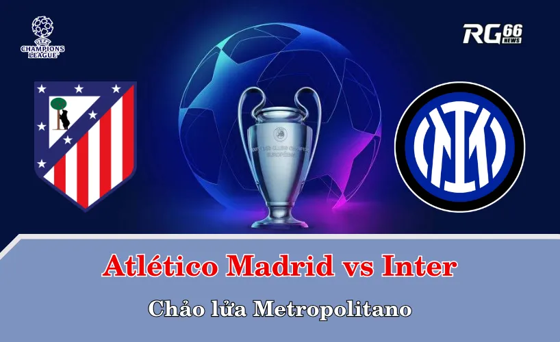 Atlético Madrid vs Inter – Chảo lửa Metropolitano