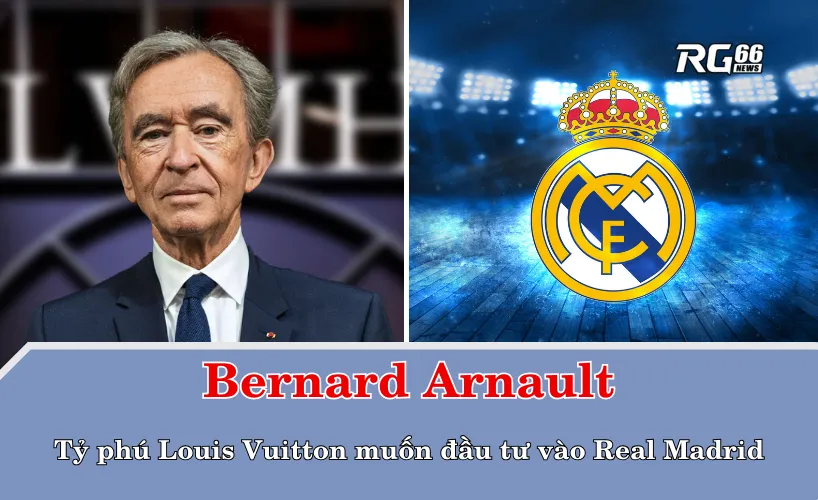 Bernard Arnault – Tỷ phú Louis Vuitton muốn đầu tư vào Real Madrid