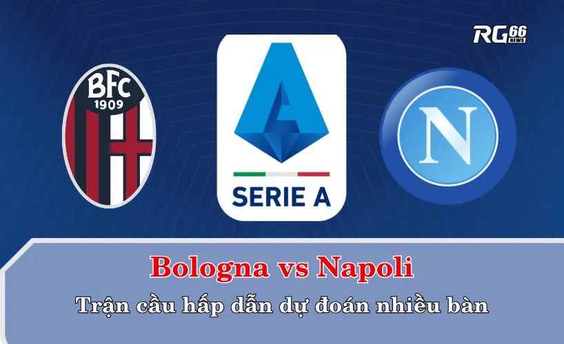 Bologna vs Napoli: Trận cầu hấp dẫn dự đoán nhiều bàn