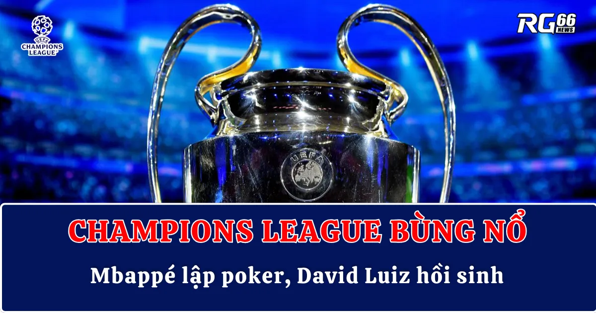 Champions League bùng nổ – Mbappé lập poker, David Luiz hồi sinh