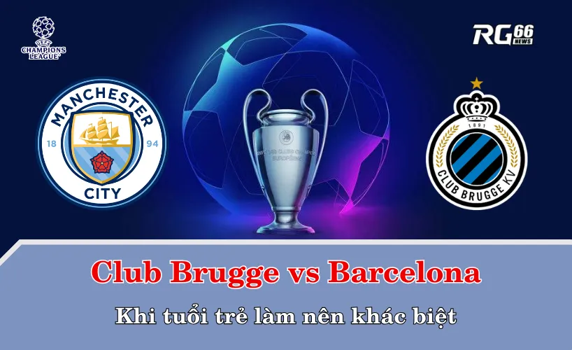 Club Brugge vs Barcelona – Khi tuổi trẻ làm nên khác biệt