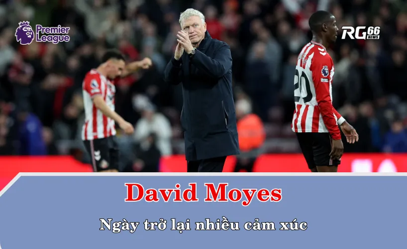 David Moyes và ngày trở lại nhiều cảm xúc