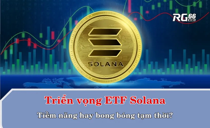 Triển vọng ETF Solana: Tiềm năng hay bong bóng tạm thời?